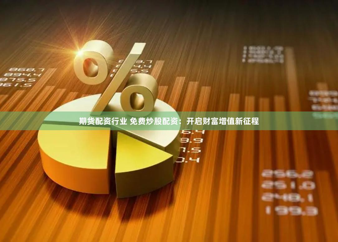 期货配资行业 免费炒股配资：开启财富增值新征程