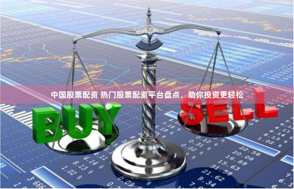 中国股票配资 热门股票配资平台盘点，助你投资更轻松