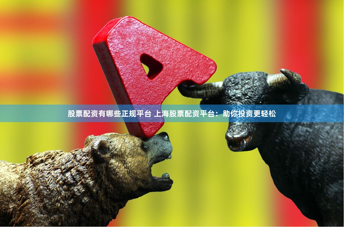 股票配资有哪些正规平台 上海股票配资平台：助你投资更轻松