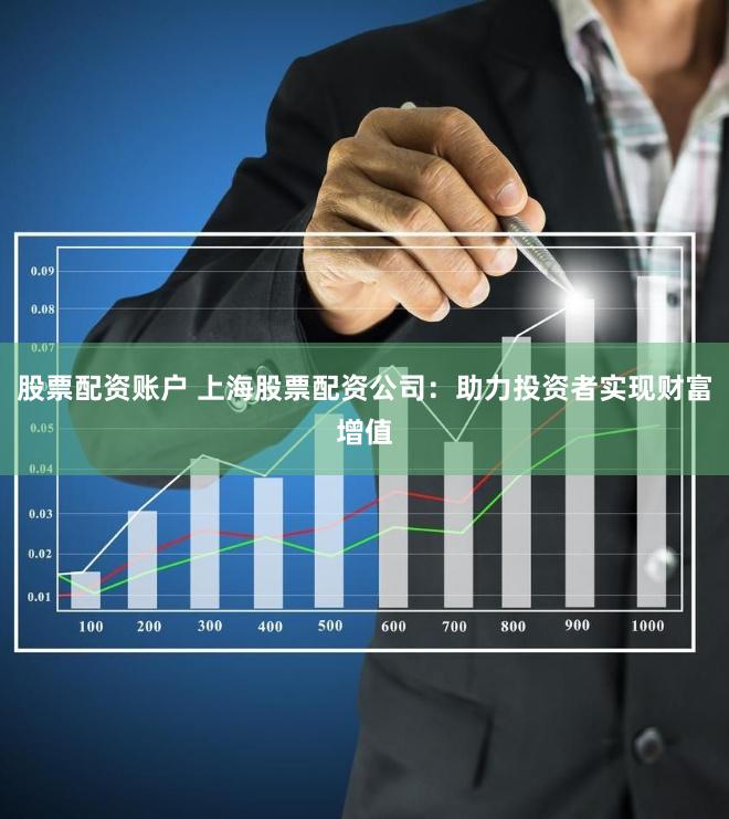 股票配资账户 上海股票配资公司：助力投资者实现财富增值