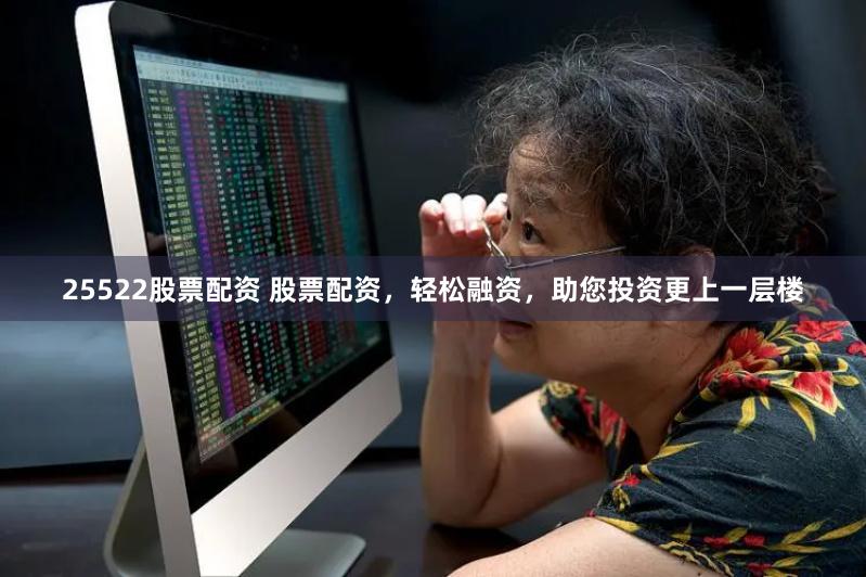 25522股票配资 股票配资，轻松融资，助您投资更上一层楼