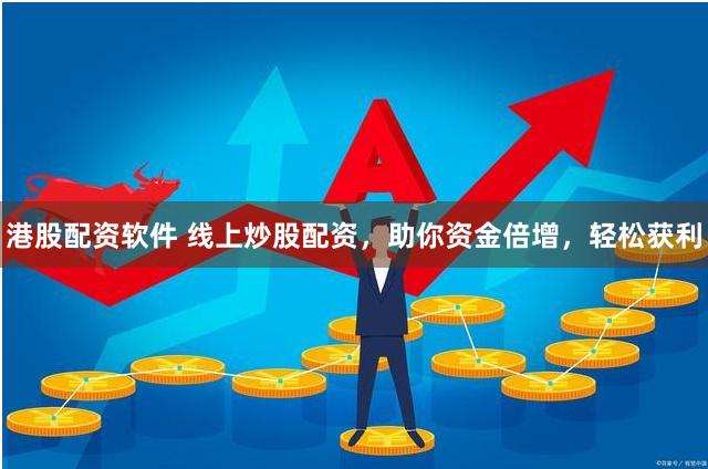 港股配资软件 线上炒股配资，助你资金倍增，轻松获利